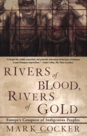 Rivers of Blood, Rivers of Gold: Europe’s Conquest Of Indigenous Peoples by Mark Cocker