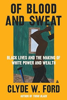 Of Blood and Sweat: Black Lives and the Making of White Power and Wealth Hardcover