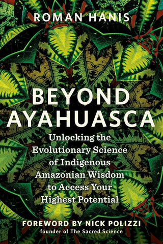 Beyond Ayahuasca: Unlocking the Evolutionary Science of Indigenous Amazonian Wisdom to Access Your Highest Potential cover image