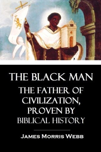 The Black Man: The Father of Civilization, Proven by Biblical History cover image
