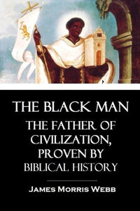 The Black Man: The Father of Civilization, Proven by Biblical History cover image