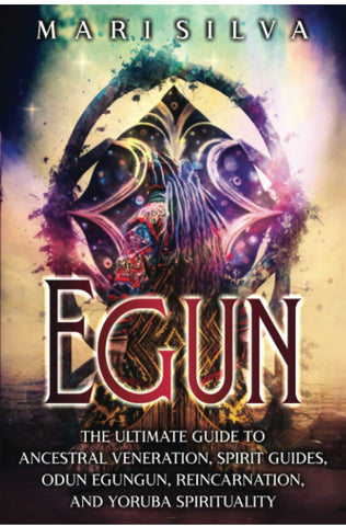Egun: The Ultimate Guide to Ancestral Veneration, Spirit Guides, Odun Egungun, Reincarnation, and Yoruba Spirituality (African Spirituality)