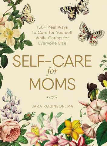 Self-Care for Moms: 150+ Real Ways to Care for Yourself While Caring for Everyone Else