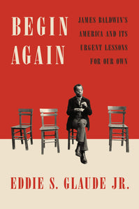 Begin Again: James Baldwin's America and Its Urgent Lessons for Our Own(HC)