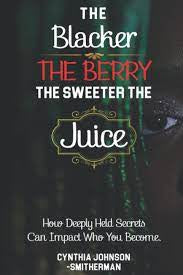 The Blacker the Berry the Sweeter the Juice: How Deeply Held Secrets Can Impact Who You Become!