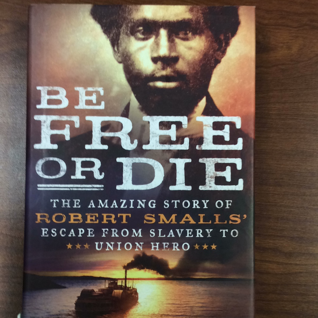Be Free or Die- The Amazing Story of Robert Smalls’ Escape from Slavery to Union Hero