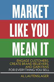 Market Like You Mean It: Engage Customers, Create Brand Believers, and Gain Fans for Everything You Sell