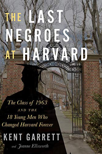 The Last Negroes At Harvard: The Class of 1963 and the 18 Young Men Who Changed Harvard Forever