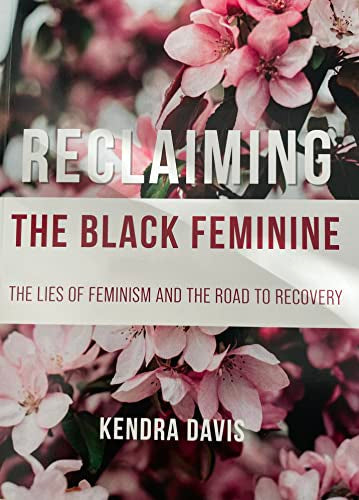 Reclaiming The Black Feminine: The Lies of Feminism And The Road To Recovery